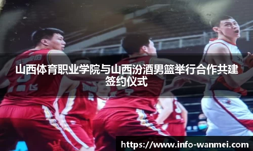 山西体育职业学院与山西汾酒男篮举行合作共建签约仪式